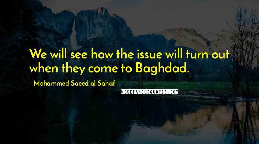 Mohammed Saeed Al-Sahaf Quotes: We will see how the issue will turn out when they come to Baghdad.