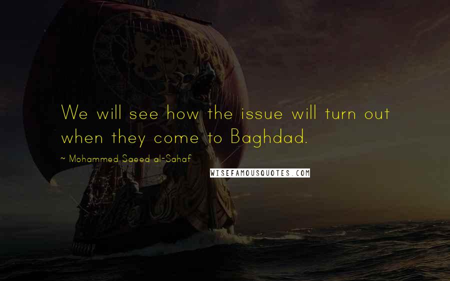 Mohammed Saeed Al-Sahaf Quotes: We will see how the issue will turn out when they come to Baghdad.