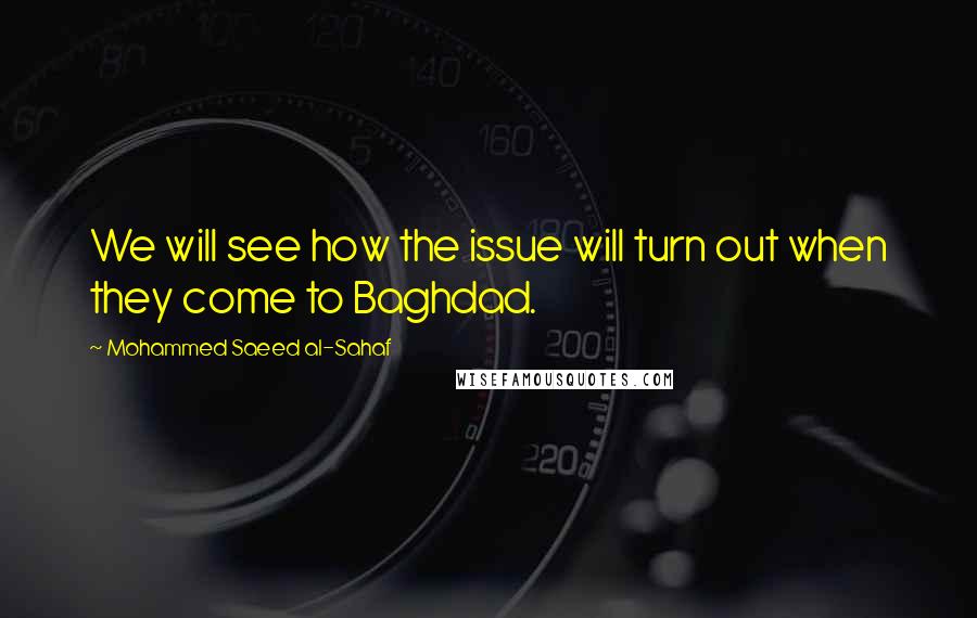 Mohammed Saeed Al-Sahaf Quotes: We will see how the issue will turn out when they come to Baghdad.