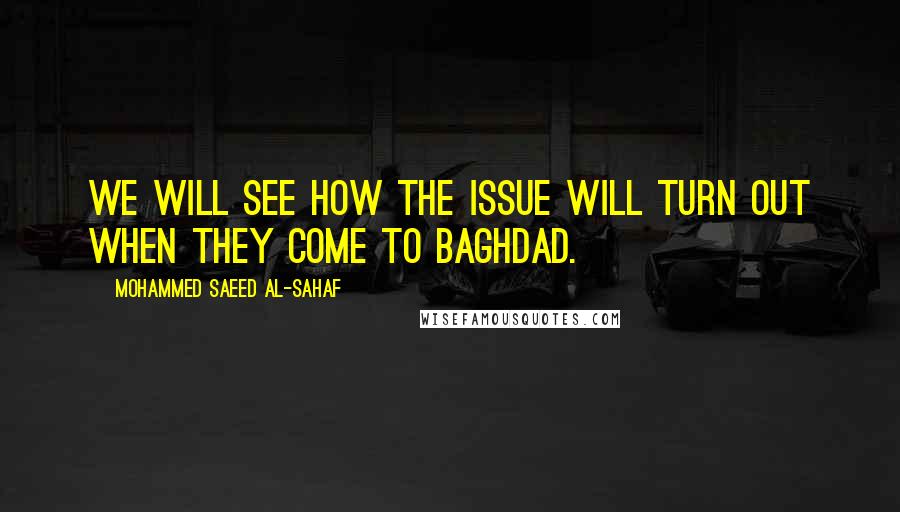 Mohammed Saeed Al-Sahaf Quotes: We will see how the issue will turn out when they come to Baghdad.