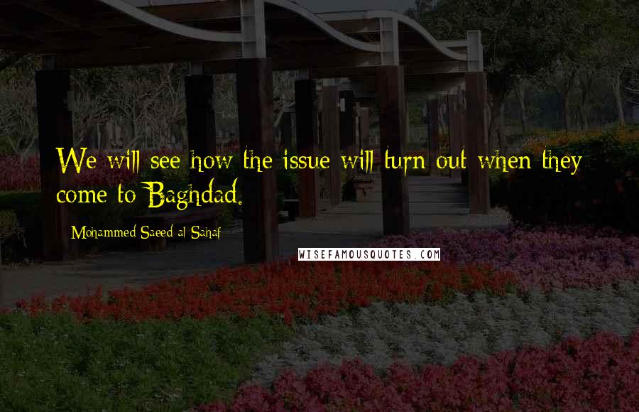 Mohammed Saeed Al-Sahaf Quotes: We will see how the issue will turn out when they come to Baghdad.