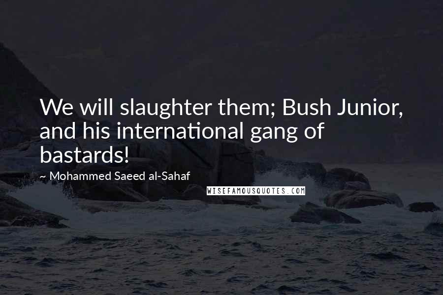 Mohammed Saeed Al-Sahaf Quotes: We will slaughter them; Bush Junior, and his international gang of bastards!