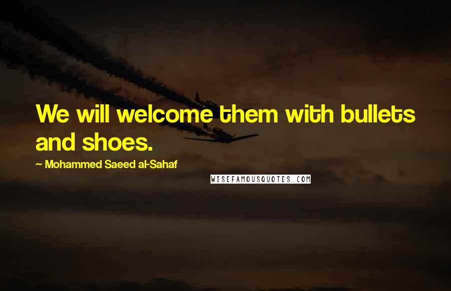 Mohammed Saeed Al-Sahaf Quotes: We will welcome them with bullets and shoes.
