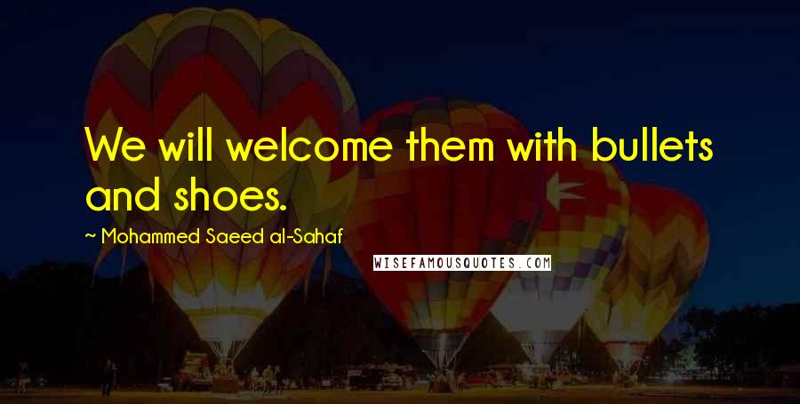 Mohammed Saeed Al-Sahaf Quotes: We will welcome them with bullets and shoes.