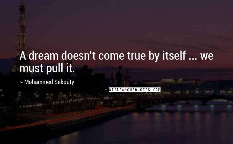Mohammed Sekouty Quotes: A dream doesn't come true by itself ... we must pull it.