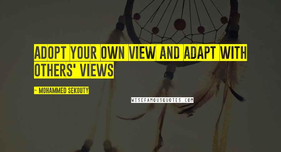 Mohammed Sekouty Quotes: Adopt your own view and adapt with others' views