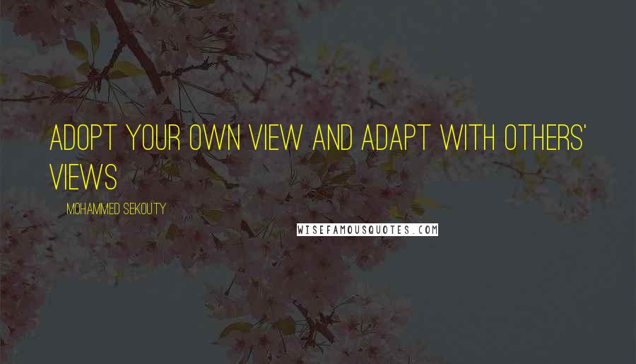 Mohammed Sekouty Quotes: Adopt your own view and adapt with others' views