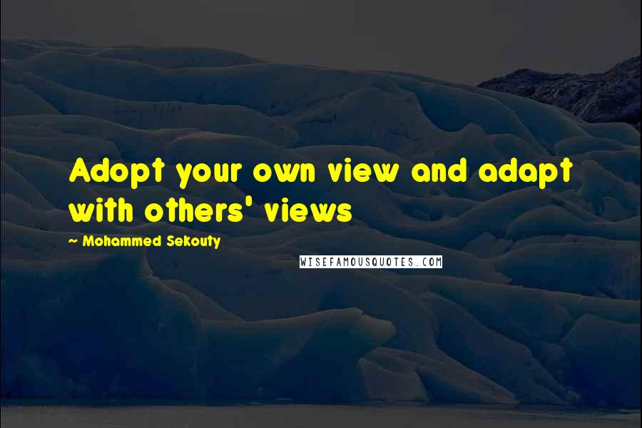 Mohammed Sekouty Quotes: Adopt your own view and adapt with others' views