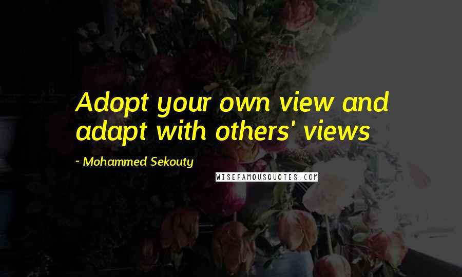 Mohammed Sekouty Quotes: Adopt your own view and adapt with others' views