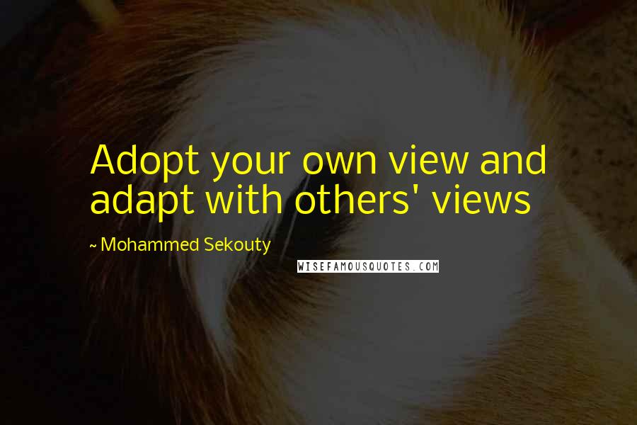 Mohammed Sekouty Quotes: Adopt your own view and adapt with others' views