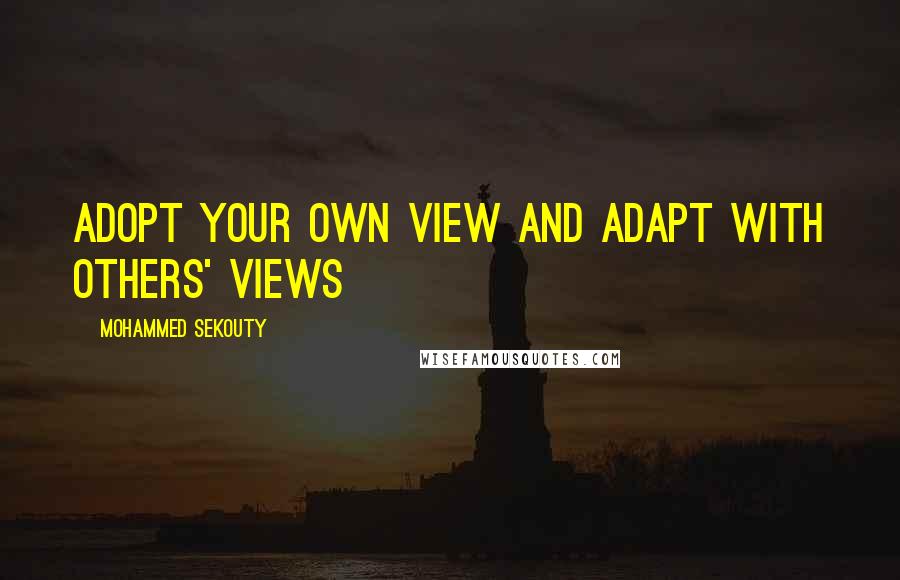 Mohammed Sekouty Quotes: Adopt your own view and adapt with others' views