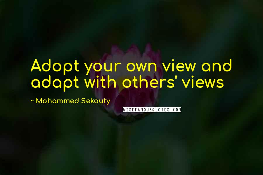 Mohammed Sekouty Quotes: Adopt your own view and adapt with others' views