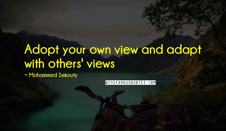 Mohammed Sekouty Quotes: Adopt your own view and adapt with others' views