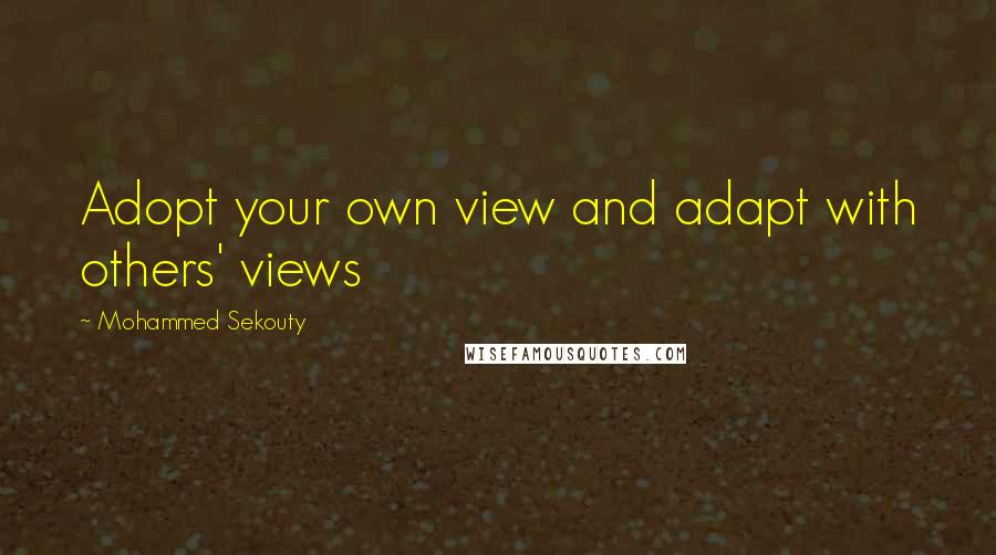 Mohammed Sekouty Quotes: Adopt your own view and adapt with others' views