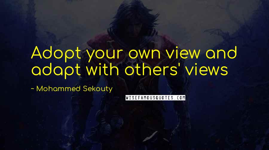 Mohammed Sekouty Quotes: Adopt your own view and adapt with others' views