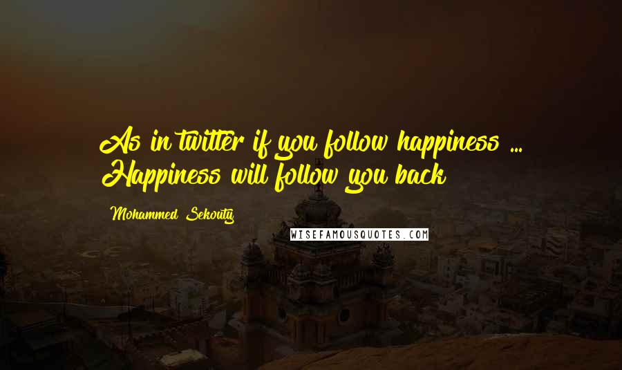 Mohammed Sekouty Quotes: As in twitter if you follow happiness ... Happiness will follow you back