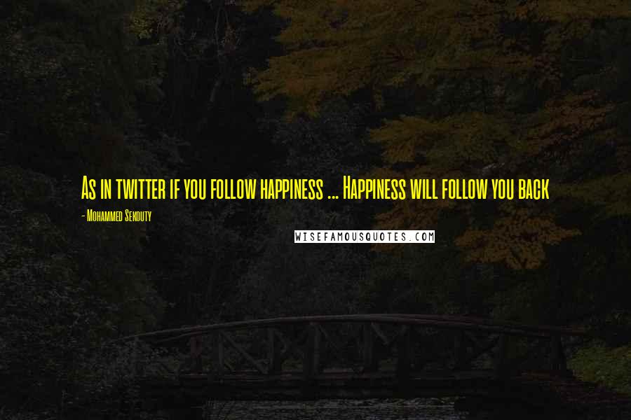 Mohammed Sekouty Quotes: As in twitter if you follow happiness ... Happiness will follow you back