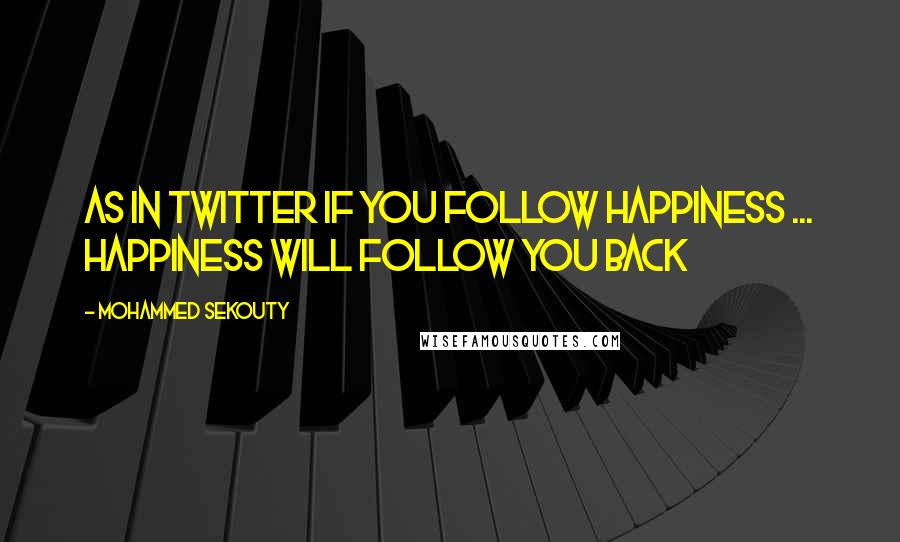 Mohammed Sekouty Quotes: As in twitter if you follow happiness ... Happiness will follow you back