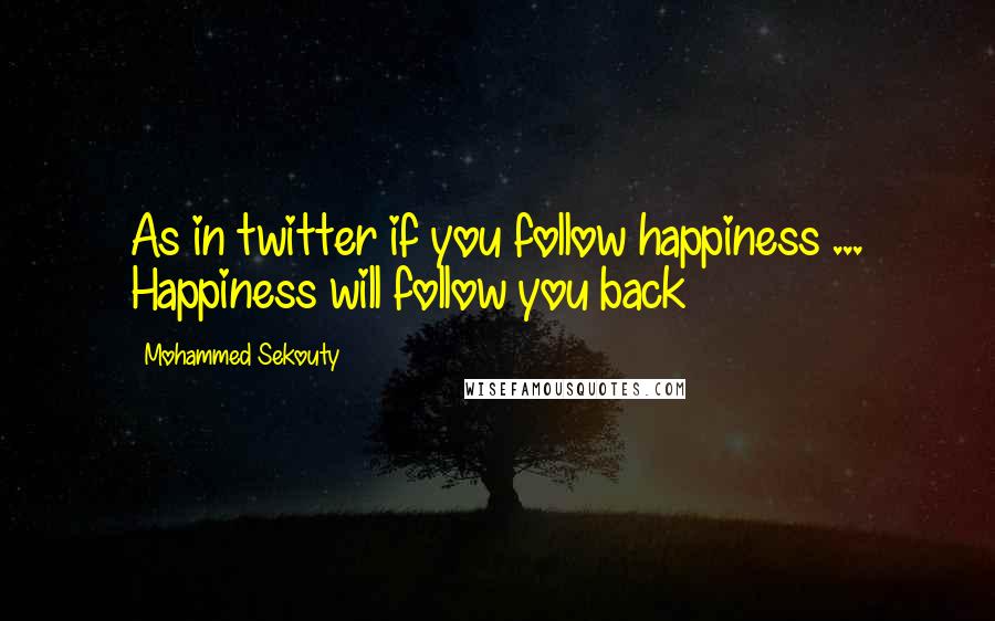 Mohammed Sekouty Quotes: As in twitter if you follow happiness ... Happiness will follow you back