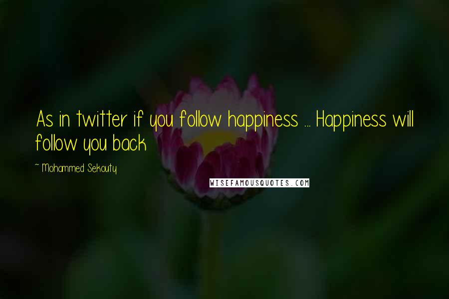 Mohammed Sekouty Quotes: As in twitter if you follow happiness ... Happiness will follow you back