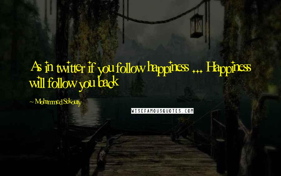 Mohammed Sekouty Quotes: As in twitter if you follow happiness ... Happiness will follow you back