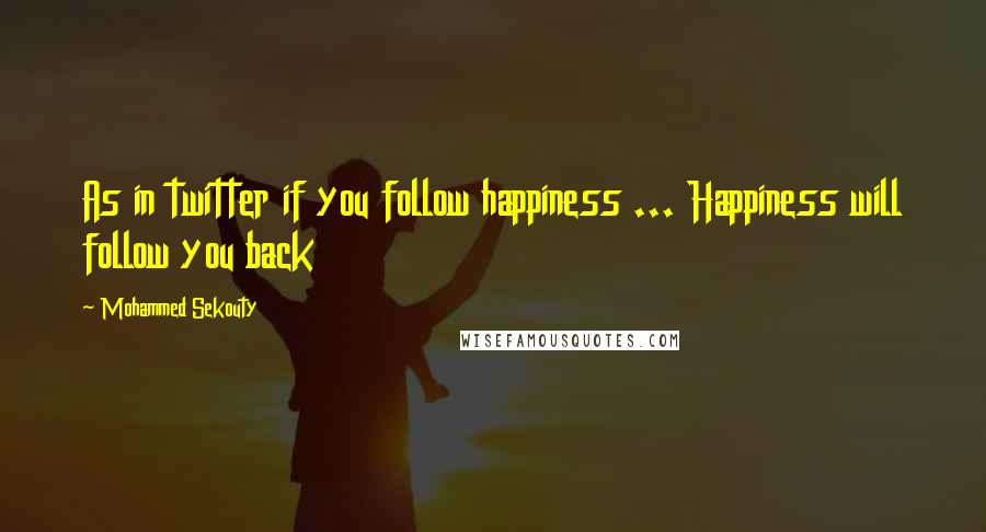 Mohammed Sekouty Quotes: As in twitter if you follow happiness ... Happiness will follow you back