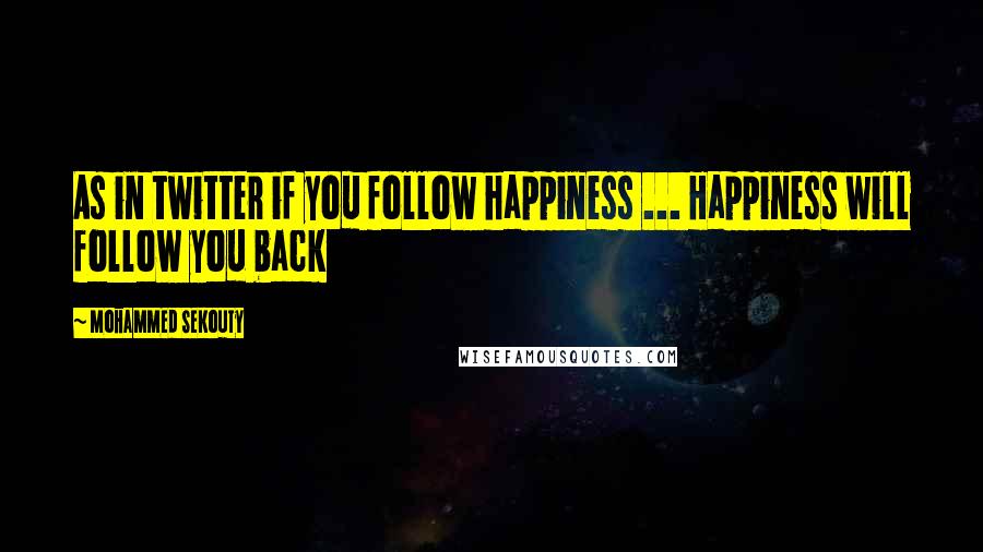 Mohammed Sekouty Quotes: As in twitter if you follow happiness ... Happiness will follow you back