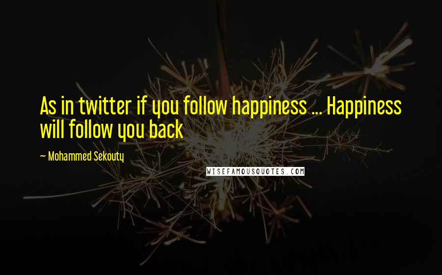 Mohammed Sekouty Quotes: As in twitter if you follow happiness ... Happiness will follow you back