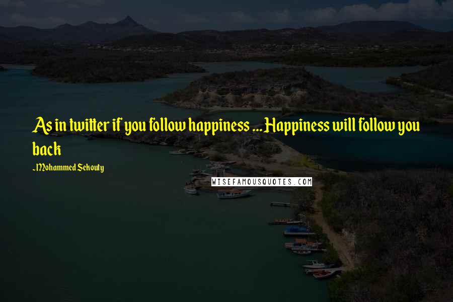 Mohammed Sekouty Quotes: As in twitter if you follow happiness ... Happiness will follow you back