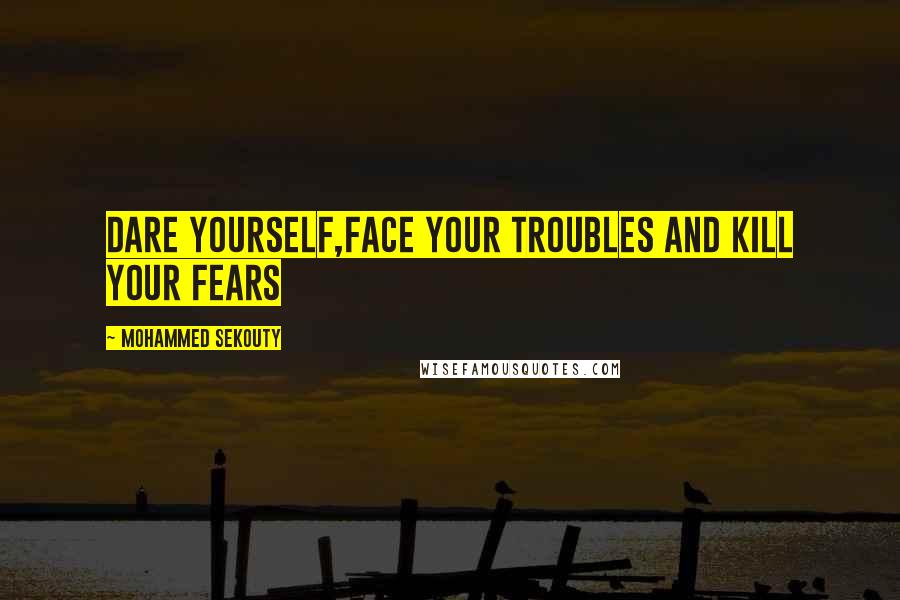 Mohammed Sekouty Quotes: Dare yourself,face your troubles and kill your fears