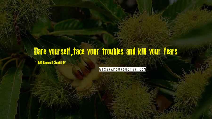 Mohammed Sekouty Quotes: Dare yourself,face your troubles and kill your fears