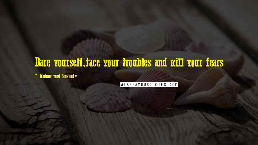 Mohammed Sekouty Quotes: Dare yourself,face your troubles and kill your fears