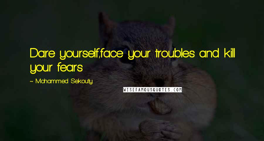 Mohammed Sekouty Quotes: Dare yourself,face your troubles and kill your fears