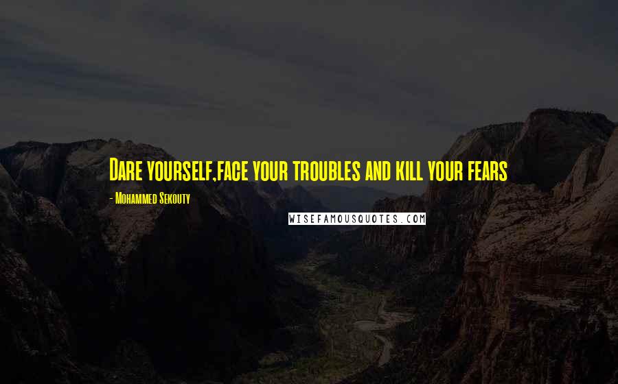 Mohammed Sekouty Quotes: Dare yourself,face your troubles and kill your fears