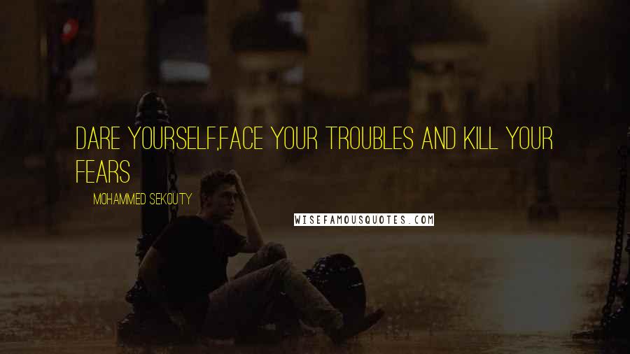 Mohammed Sekouty Quotes: Dare yourself,face your troubles and kill your fears