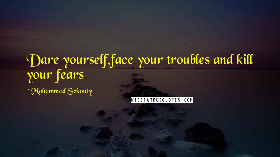 Mohammed Sekouty Quotes: Dare yourself,face your troubles and kill your fears