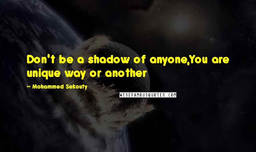 Mohammed Sekouty Quotes: Don't be a shadow of anyone,You are unique way or another