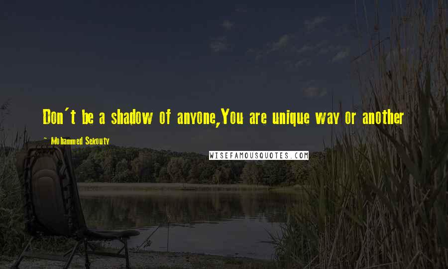 Mohammed Sekouty Quotes: Don't be a shadow of anyone,You are unique way or another