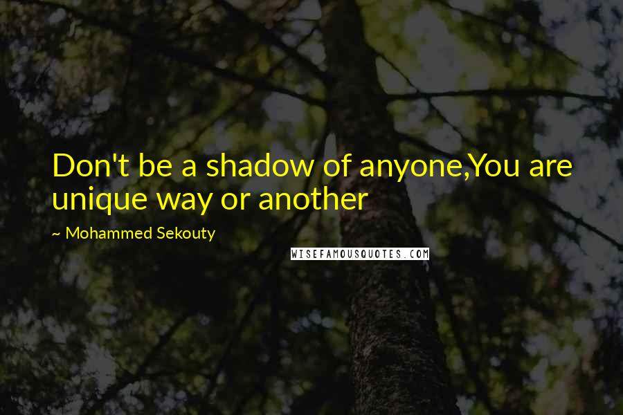 Mohammed Sekouty Quotes: Don't be a shadow of anyone,You are unique way or another