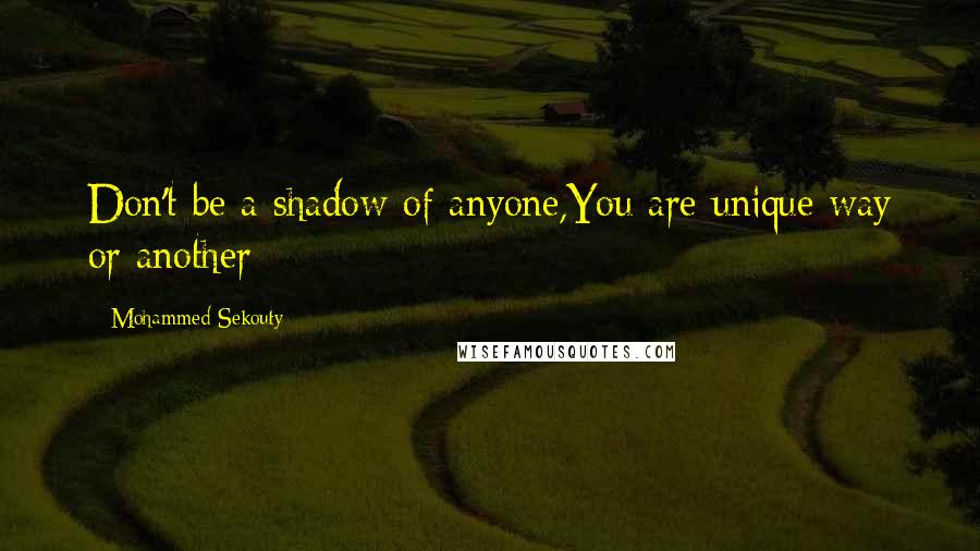 Mohammed Sekouty Quotes: Don't be a shadow of anyone,You are unique way or another