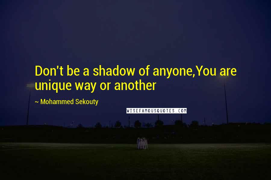 Mohammed Sekouty Quotes: Don't be a shadow of anyone,You are unique way or another