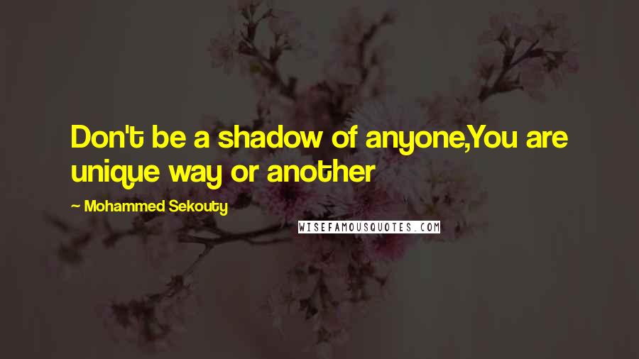 Mohammed Sekouty Quotes: Don't be a shadow of anyone,You are unique way or another