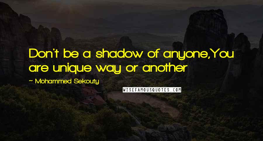 Mohammed Sekouty Quotes: Don't be a shadow of anyone,You are unique way or another