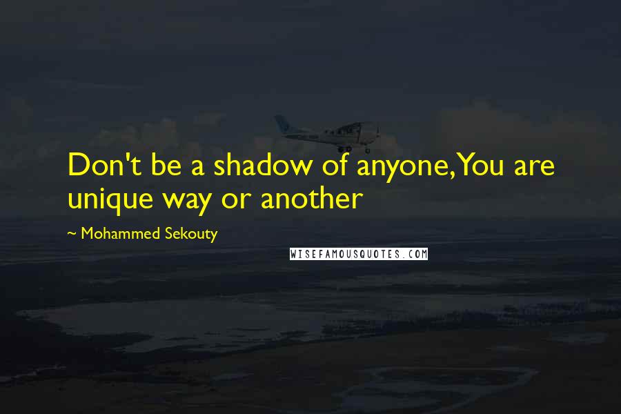 Mohammed Sekouty Quotes: Don't be a shadow of anyone,You are unique way or another