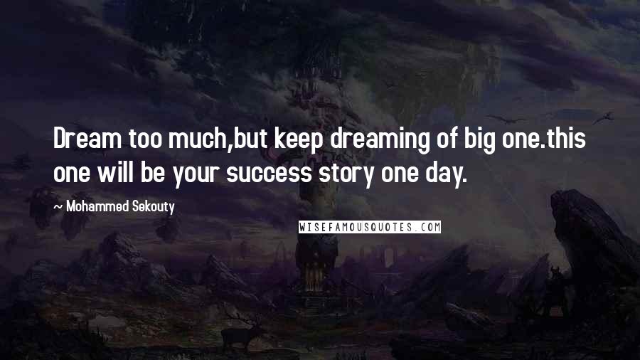 Mohammed Sekouty Quotes: Dream too much,but keep dreaming of big one.this one will be your success story one day.