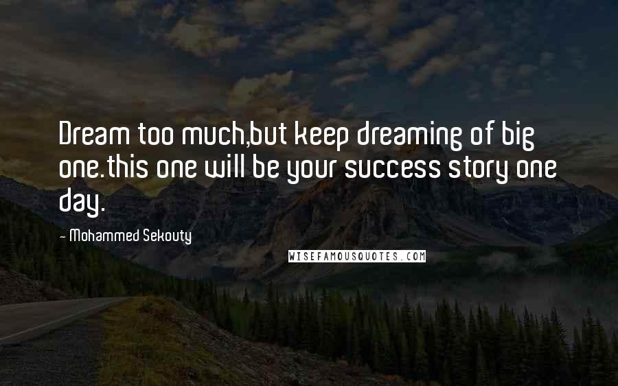 Mohammed Sekouty Quotes: Dream too much,but keep dreaming of big one.this one will be your success story one day.