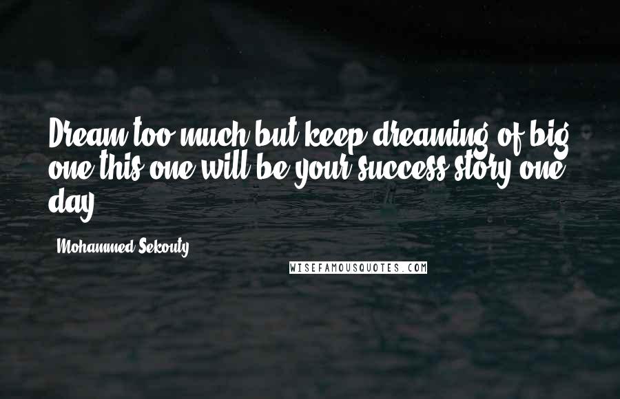 Mohammed Sekouty Quotes: Dream too much,but keep dreaming of big one.this one will be your success story one day.