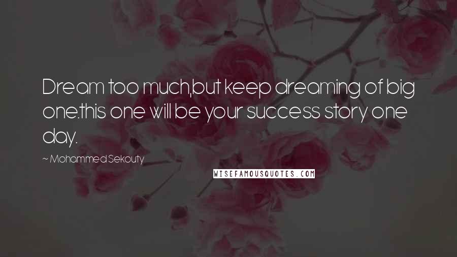 Mohammed Sekouty Quotes: Dream too much,but keep dreaming of big one.this one will be your success story one day.