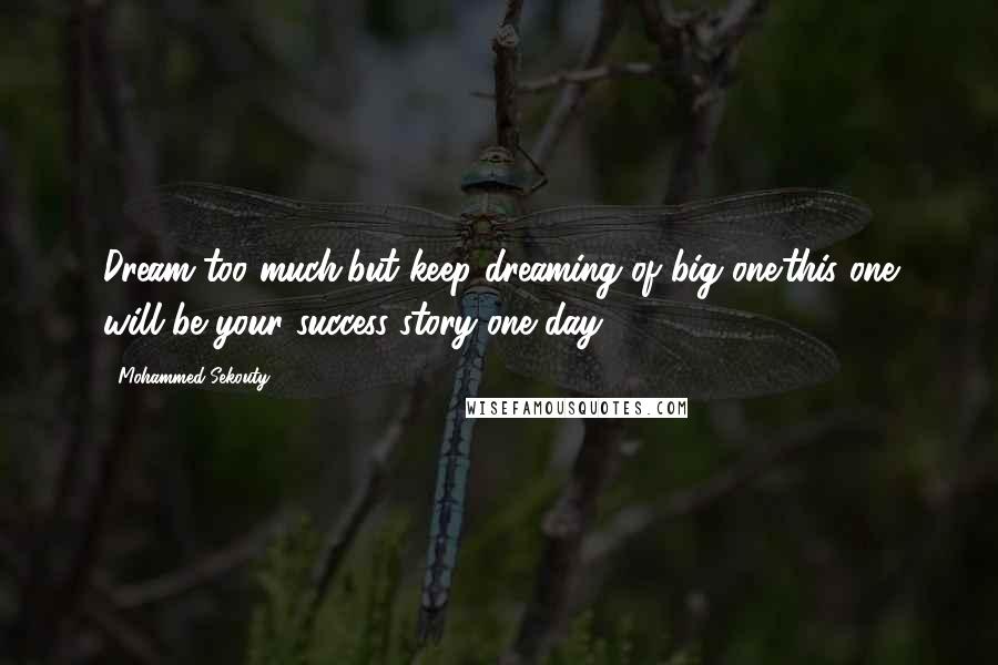 Mohammed Sekouty Quotes: Dream too much,but keep dreaming of big one.this one will be your success story one day.
