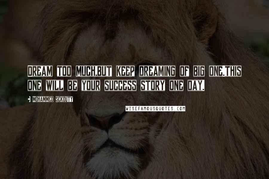 Mohammed Sekouty Quotes: Dream too much,but keep dreaming of big one.this one will be your success story one day.